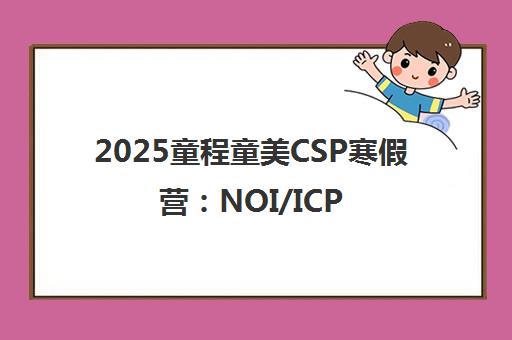 2025童程童美CSP寒假营 NOI/ICPC金牌名师授课 三大课程助力信奥