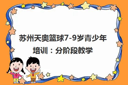 苏州天奥篮球7-9岁青少年培训 分阶段教学 专业启蒙