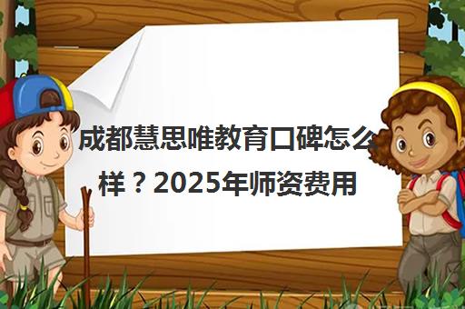 成都慧思唯教育口碑怎么样？2025年师资费用及学员评价