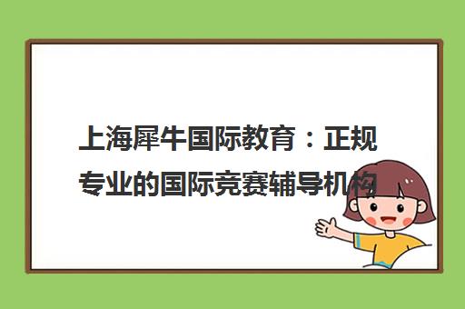 上海犀牛国际教育 正规专业的国际竞赛辅导机构