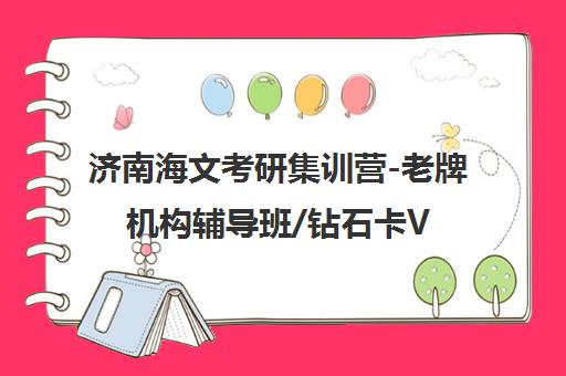 济南海文考研集训营-老牌机构辅导班/钻石卡VIP课程