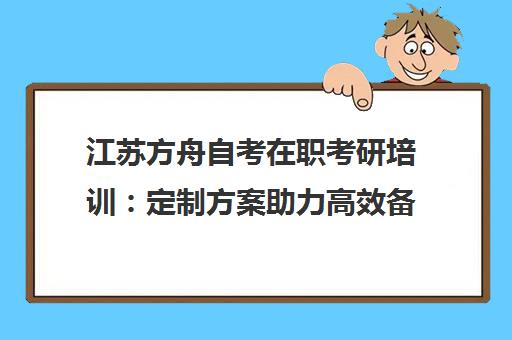 江苏方舟自考在职考研培训 定制方案助力高效备考