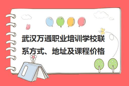 武汉万通职业培训学校联系方式、地址及课程价格介绍