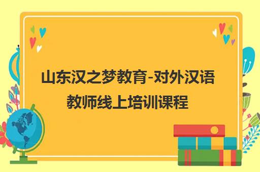 山东汉之梦教育-对外汉语教师线上培训课程 随报随学