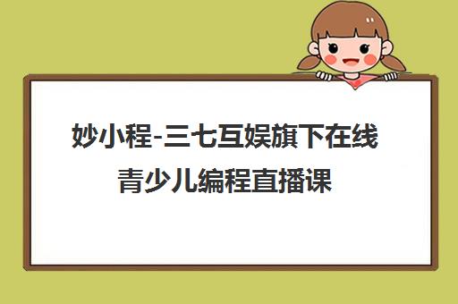 妙小程-三七互娱旗下在线青少儿编程直播课 小班教学