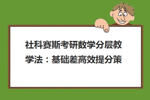 社科赛斯考研数学分层教学法 基础差高效提分策略揭秘