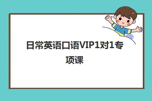 日常英语口语VIP1对1专项课 日常英语口语VIP1对1专项课