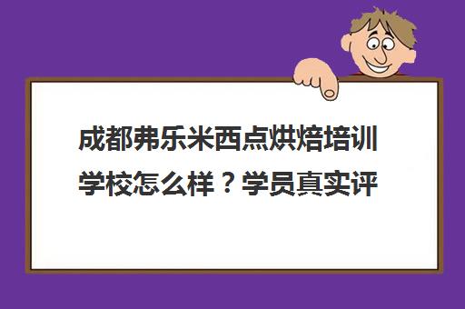 成都弗乐米西点烘焙培训学校怎么样？学员真实评价及课程介绍