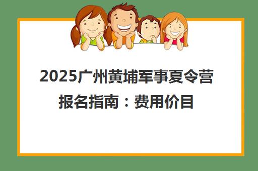 2025广州黄埔军事夏令营报名指南 费用价目表全新发布