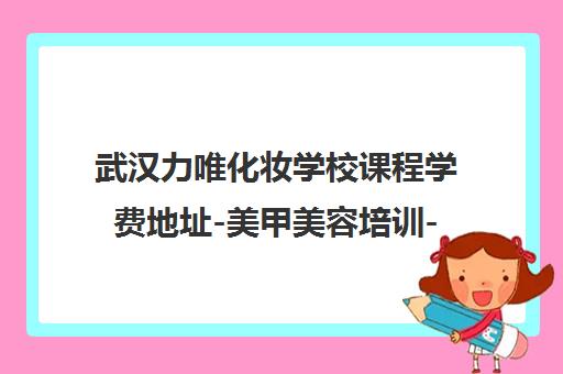 武汉力唯化妆学校课程学费地址-美甲美容培训-形象设计