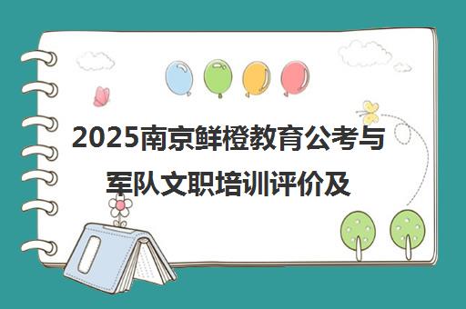2025南京鲜橙教育公考与军队文职培训评价及机构排名解析