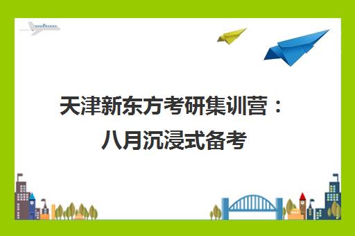 天津新东方考研集训营 八月沉浸式备考 突破瓶颈期