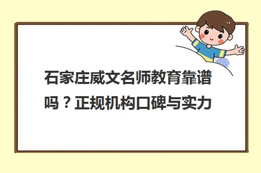石家庄威文名师教育靠谱吗？正规机构口碑与实力解析