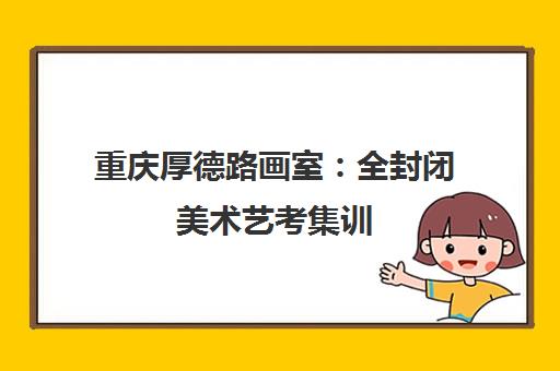 重庆厚德路画室 全封闭美术艺考集训 23年专注高考培训
