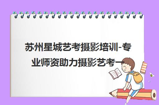 苏州星城艺考摄影培训-专业师资助力摄影艺考一站式服务
