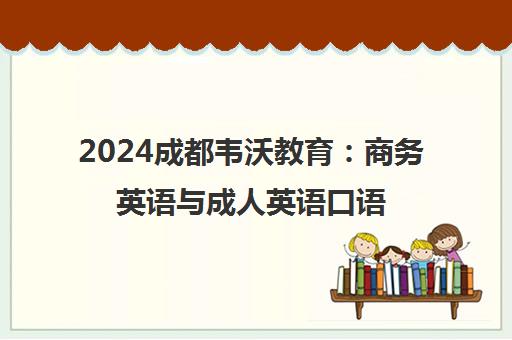 2024成都韦沃教育 商务英语与成人英语口语培训前十排名