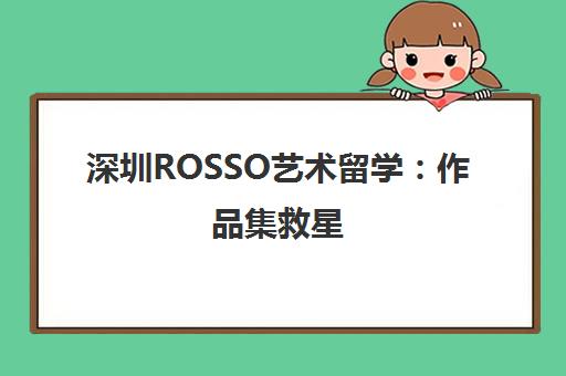 深圳ROSSO艺术留学 作品集救星 助力申请解烦忧！