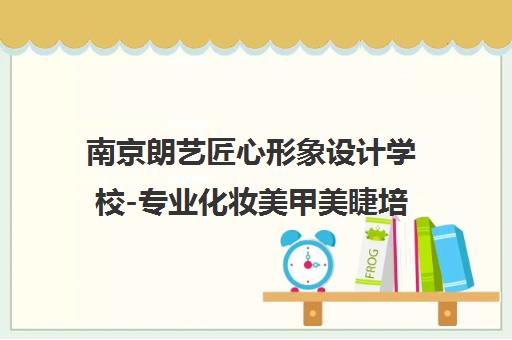南京朗艺匠心形象设计学校-专业化妆美甲美睫培训