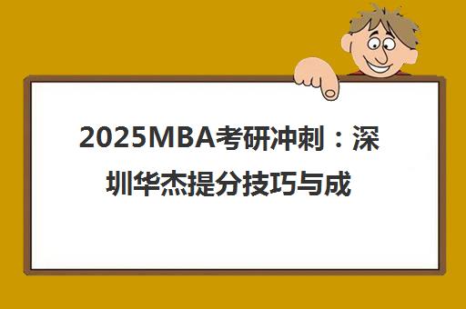 2025MBA考研冲刺 深圳华杰提分技巧与成绩公布时间指南