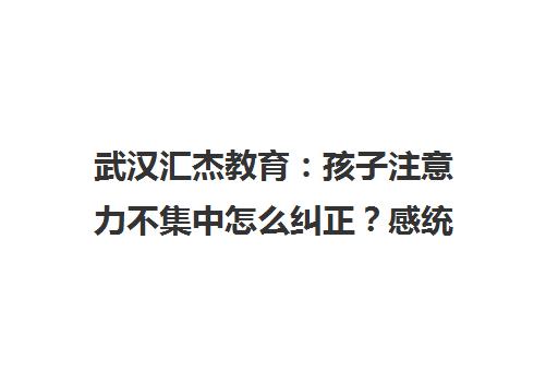 武汉汇杰教育 孩子注意力不集中怎么纠正？感统训练专注力提升