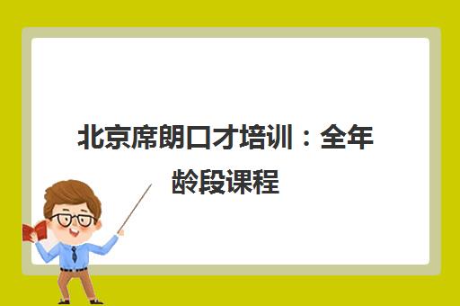 北京席朗口才培训 全年龄段课程 全面提升演讲与沟通能力
