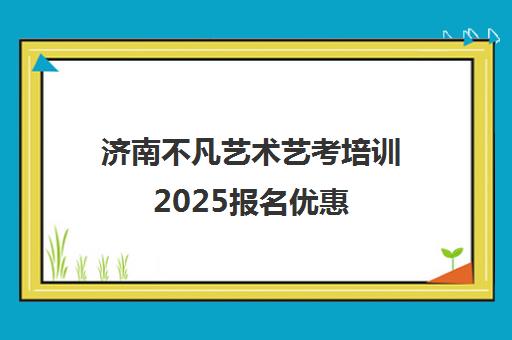 济南不凡艺术艺考培训2025报名优惠 立减2000元