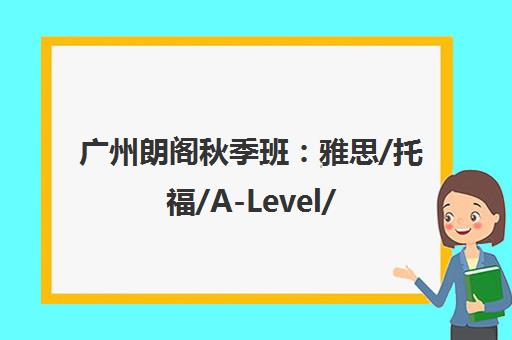 广州朗阁秋季班 雅思/托福/A-Level/KET/PET课程热招中