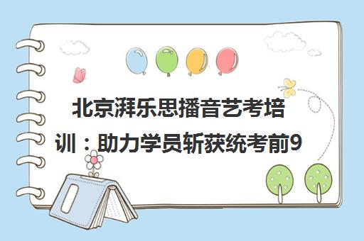 北京湃乐思播音艺考培训 助力学员斩获统考前93名佳绩