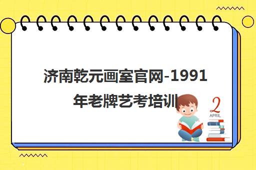 济南乾元画室官网-1991年老牌艺考培训 中高考美术集训