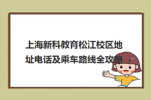 上海新科教育松江校区地址电话及乘车路线全攻略