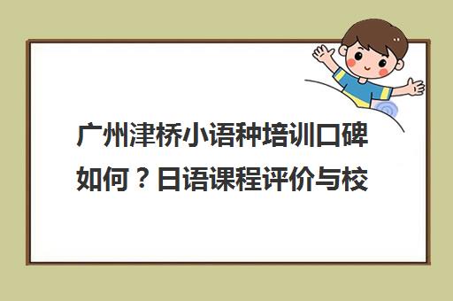 广州津桥小语种培训口碑如何？日语课程评价与校区地址
