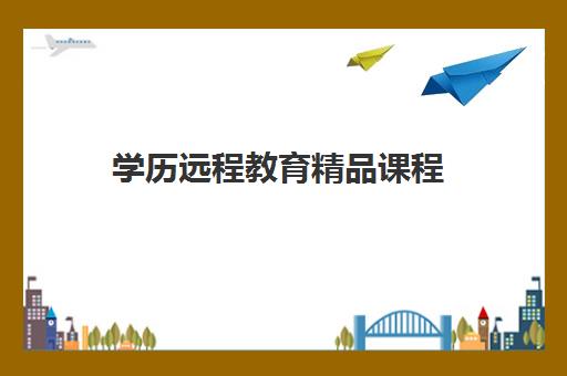 学历远程教育精品课程 学历远程教育精品课程