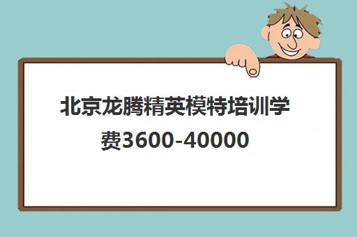 北京龙腾精英模特培训学费3600-40000元（附课程价格表）