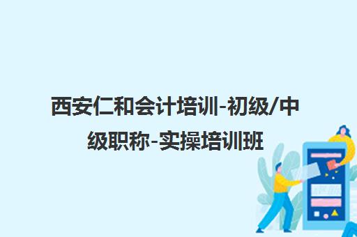 西安仁和会计培训-初级/中级职称-实操培训班-校区地址学费