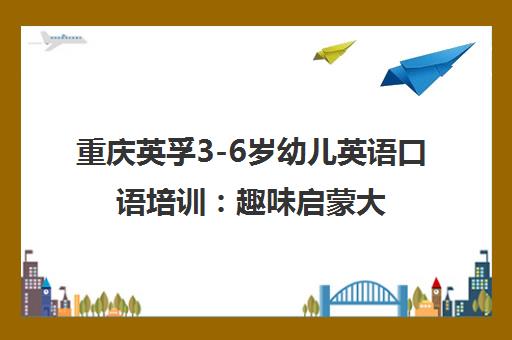重庆英孚3-6岁幼儿英语口语培训 趣味启蒙大胆开口