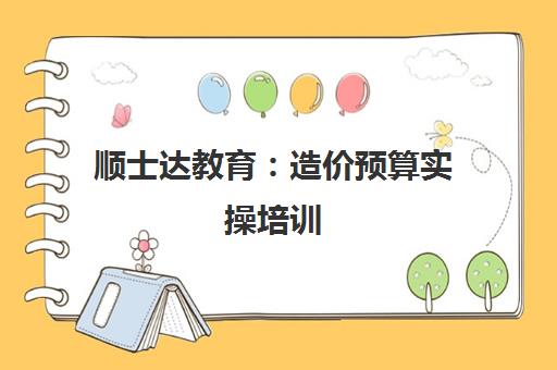 顺士达教育 造价预算实操培训 广联达正版软件教学 一建二建考证班