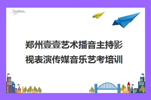 郑州壹壹艺术播音主持影视表演传媒音乐艺考培训课程