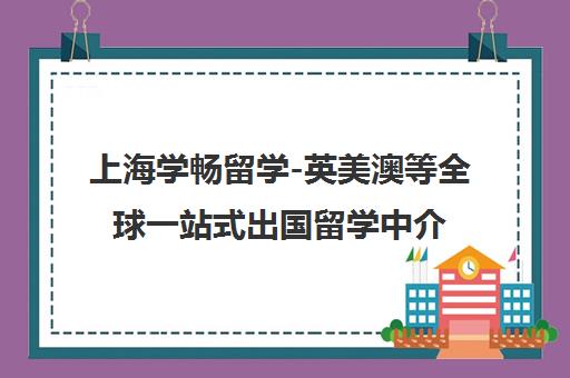 上海学畅留学-英美澳等全球一站式出国留学中介服务机构