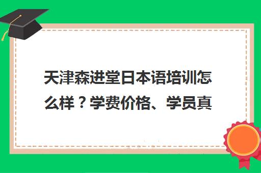 天津森进堂日本语培训怎么样？学费价格、学员真实评价汇总