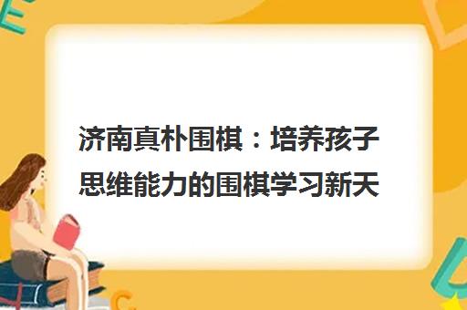 济南真朴围棋 培养孩子思维能力的围棋学习新天地