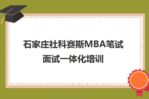 石家庄社科赛斯MBA笔试面试一体化培训 高效备考