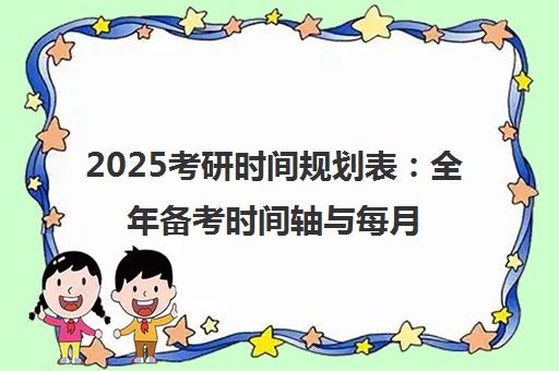 2025考研时间规划表 全年备考时间轴与每月复习攻略