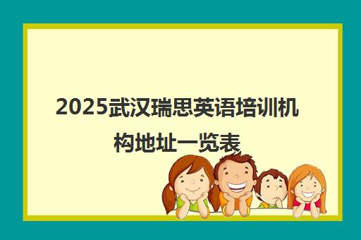 2025武汉瑞思英语培训机构地址一览表（附18家校区名单）