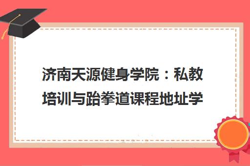 济南天源健身学院 私教培训与跆拳道课程地址学费一览