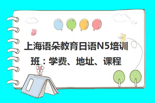 上海语朵教育日语N5培训班 学费、地址、课程详情一览