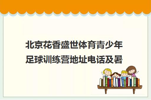北京花香盛世体育青少年足球训练营地址电话及暑期课程一览