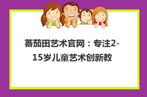 蕃茄田艺术官网 专注2-15岁儿童艺术创新教育 赋能孩子创造力思维