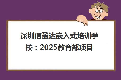 深圳信盈达嵌入式培训学校 2025教育部项目合作 实战小班教学