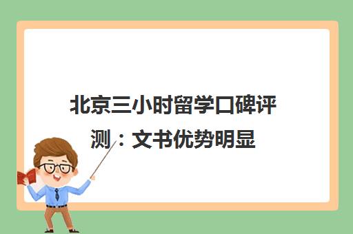 北京三小时留学口碑评测 文书优势明显 选校能力参差不齐