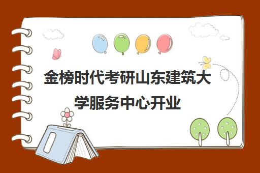 金榜时代考研山东建筑大学服务中心开业 名师助力考研一站式服务